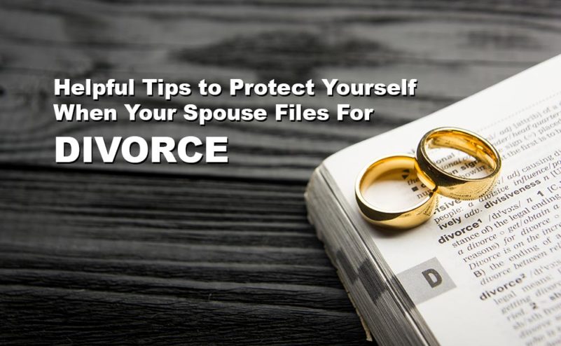 Helpful Tips for Protecting Yourself When Your Spouse Files For Divorce